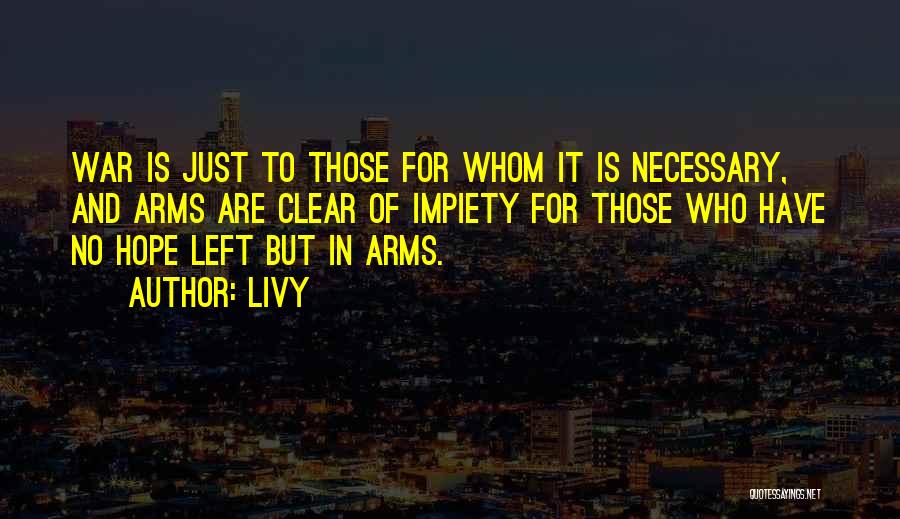 Livy Quotes: War Is Just To Those For Whom It Is Necessary, And Arms Are Clear Of Impiety For Those Who Have