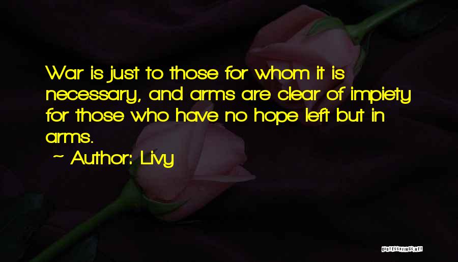 Livy Quotes: War Is Just To Those For Whom It Is Necessary, And Arms Are Clear Of Impiety For Those Who Have