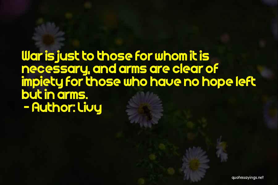 Livy Quotes: War Is Just To Those For Whom It Is Necessary, And Arms Are Clear Of Impiety For Those Who Have