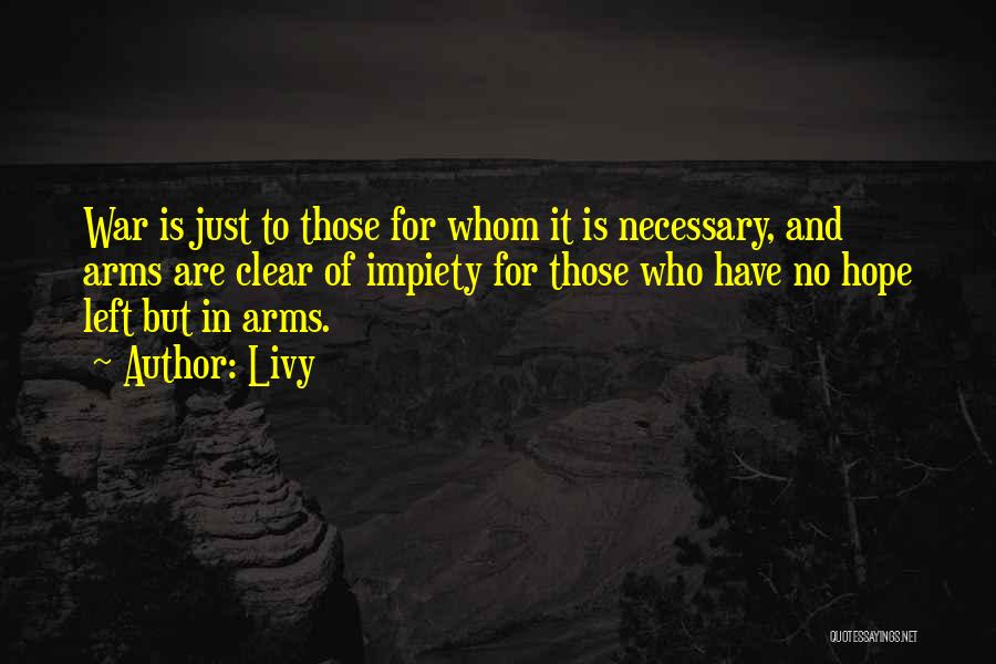 Livy Quotes: War Is Just To Those For Whom It Is Necessary, And Arms Are Clear Of Impiety For Those Who Have