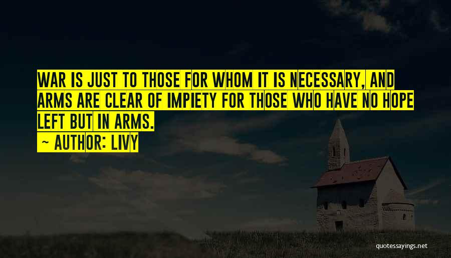 Livy Quotes: War Is Just To Those For Whom It Is Necessary, And Arms Are Clear Of Impiety For Those Who Have