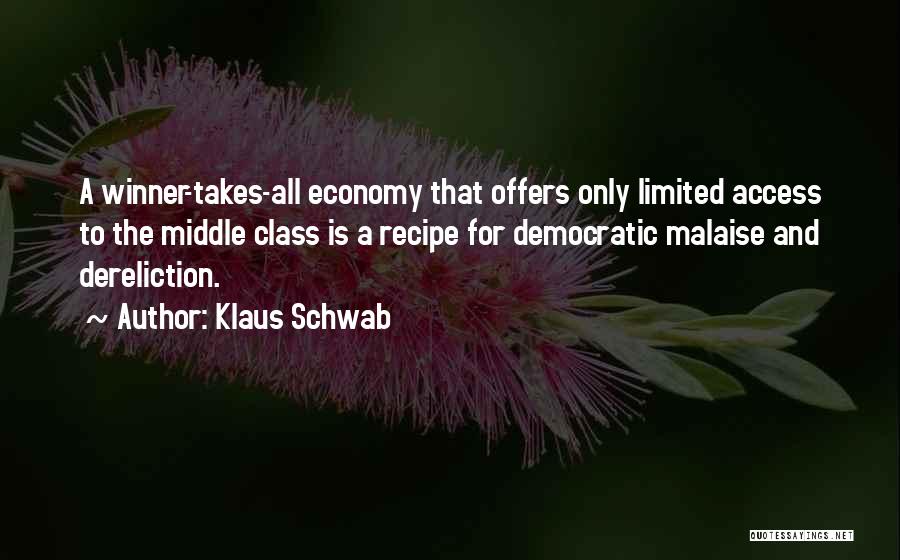 Klaus Schwab Quotes: A Winner-takes-all Economy That Offers Only Limited Access To The Middle Class Is A Recipe For Democratic Malaise And Dereliction.