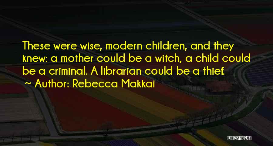 Rebecca Makkai Quotes: These Were Wise, Modern Children, And They Knew: A Mother Could Be A Witch, A Child Could Be A Criminal.