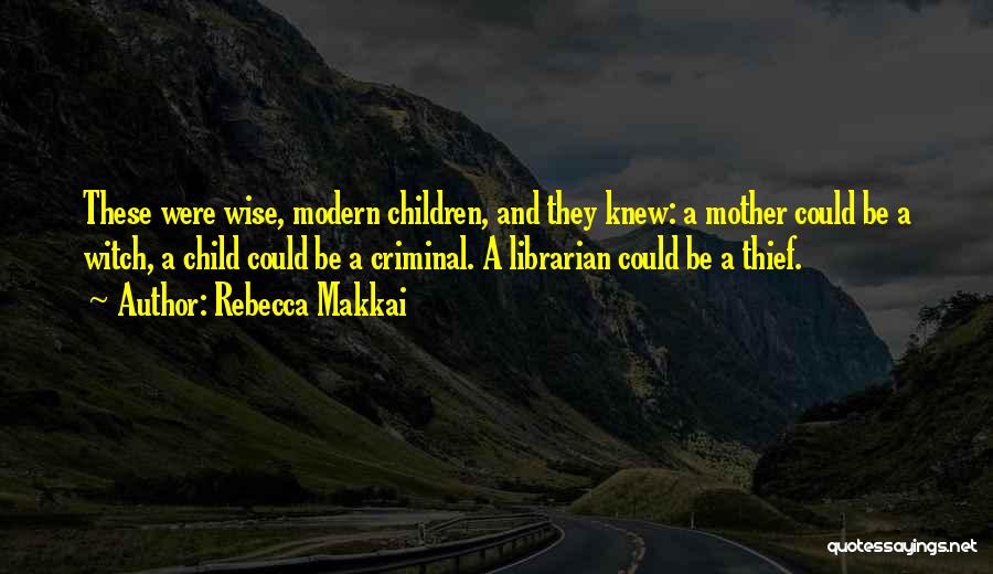 Rebecca Makkai Quotes: These Were Wise, Modern Children, And They Knew: A Mother Could Be A Witch, A Child Could Be A Criminal.