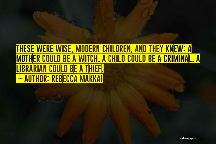 Rebecca Makkai Quotes: These Were Wise, Modern Children, And They Knew: A Mother Could Be A Witch, A Child Could Be A Criminal.