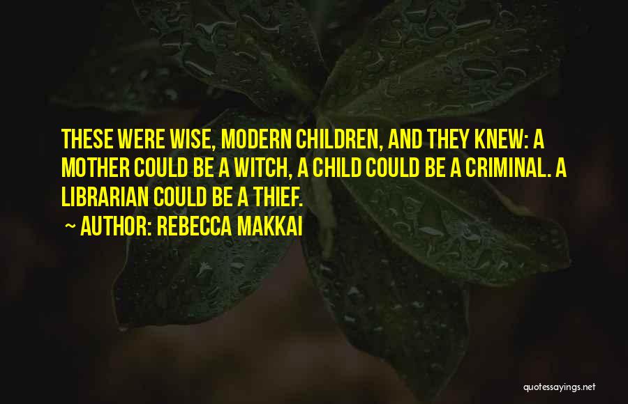 Rebecca Makkai Quotes: These Were Wise, Modern Children, And They Knew: A Mother Could Be A Witch, A Child Could Be A Criminal.