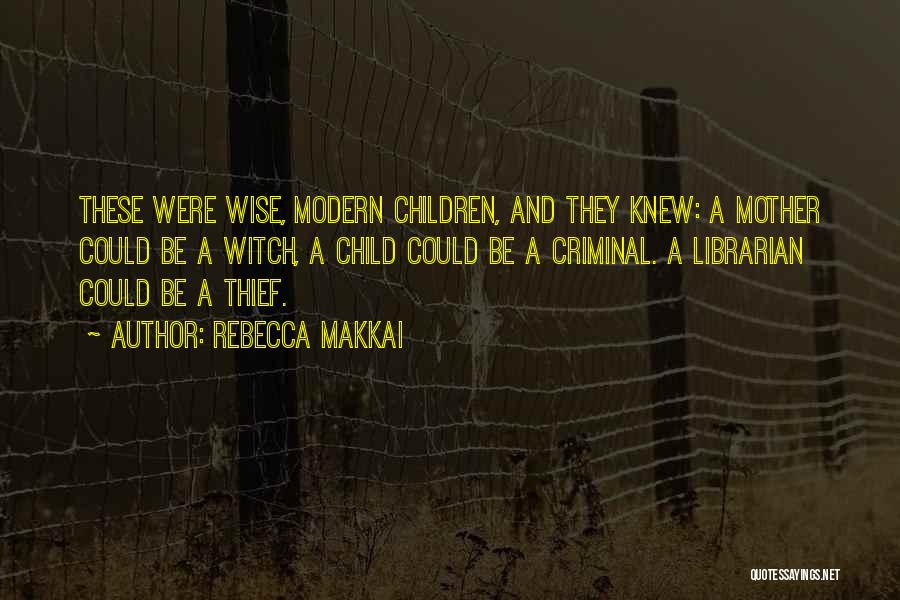 Rebecca Makkai Quotes: These Were Wise, Modern Children, And They Knew: A Mother Could Be A Witch, A Child Could Be A Criminal.