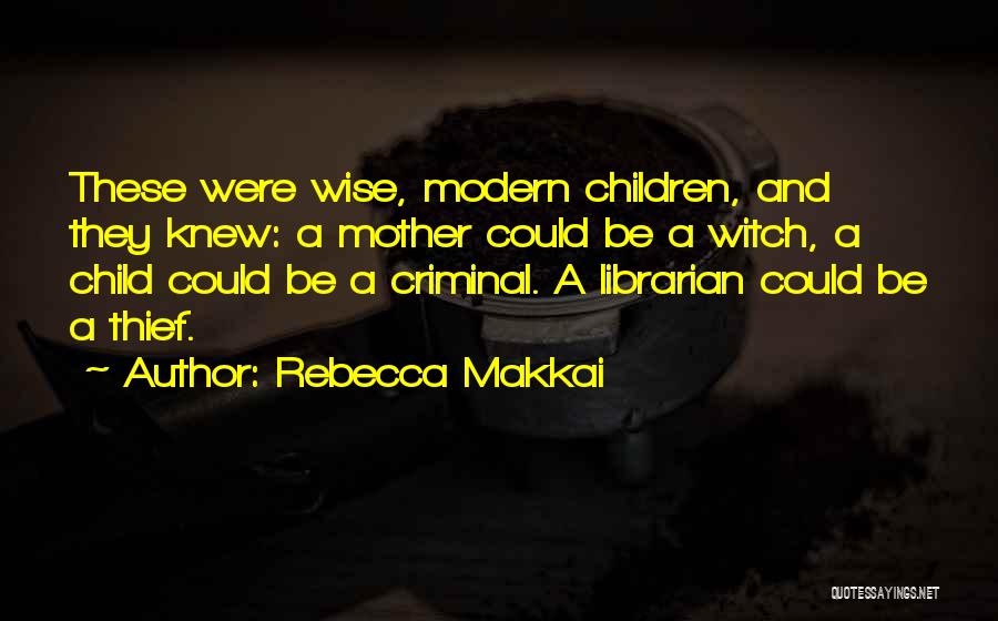 Rebecca Makkai Quotes: These Were Wise, Modern Children, And They Knew: A Mother Could Be A Witch, A Child Could Be A Criminal.