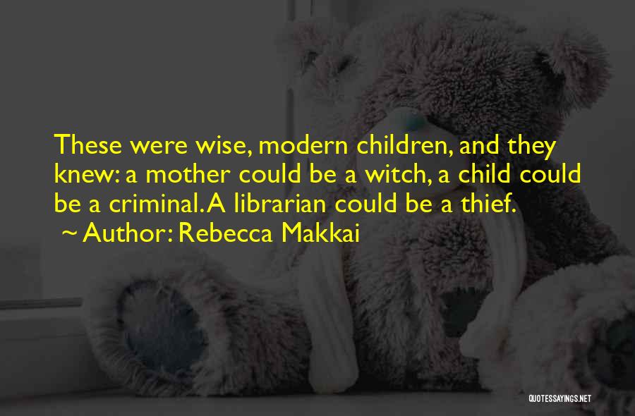 Rebecca Makkai Quotes: These Were Wise, Modern Children, And They Knew: A Mother Could Be A Witch, A Child Could Be A Criminal.