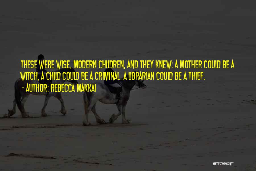 Rebecca Makkai Quotes: These Were Wise, Modern Children, And They Knew: A Mother Could Be A Witch, A Child Could Be A Criminal.