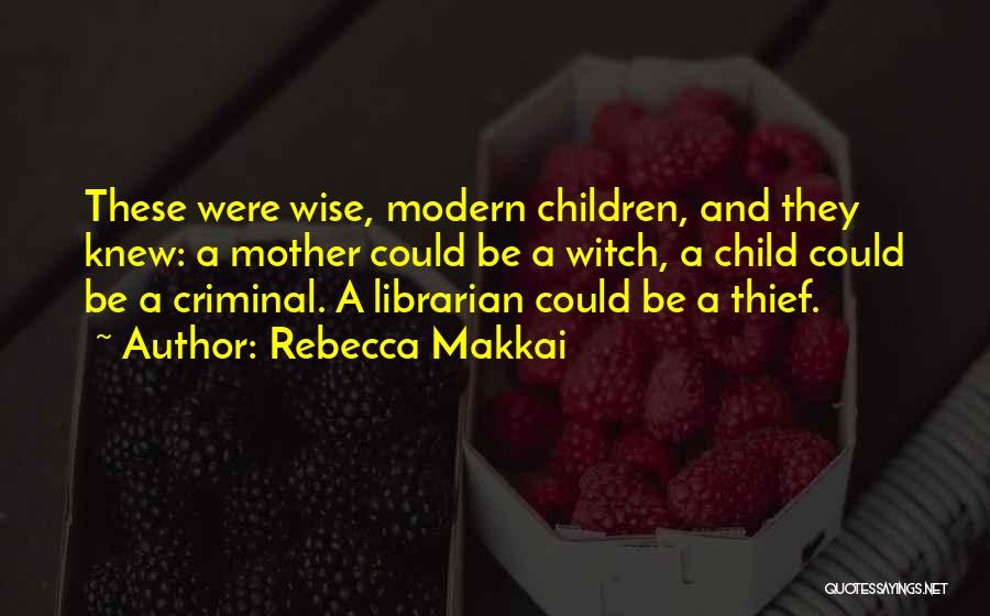 Rebecca Makkai Quotes: These Were Wise, Modern Children, And They Knew: A Mother Could Be A Witch, A Child Could Be A Criminal.