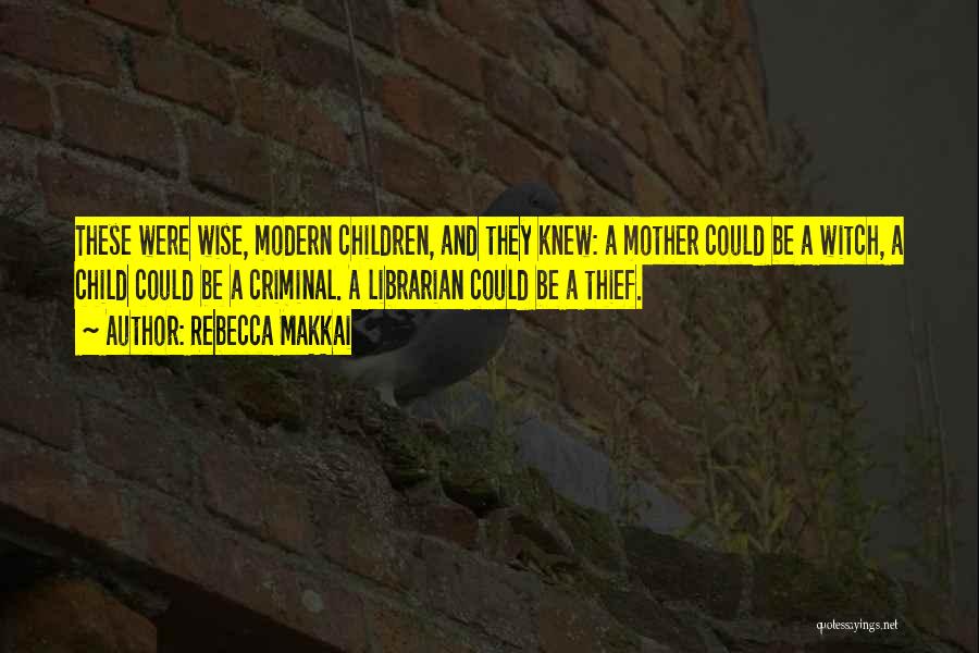 Rebecca Makkai Quotes: These Were Wise, Modern Children, And They Knew: A Mother Could Be A Witch, A Child Could Be A Criminal.