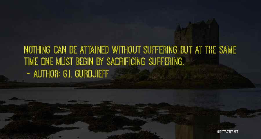 G.I. Gurdjieff Quotes: Nothing Can Be Attained Without Suffering But At The Same Time One Must Begin By Sacrificing Suffering.