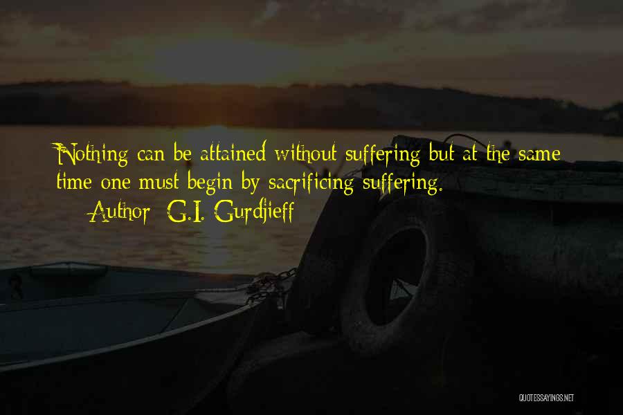 G.I. Gurdjieff Quotes: Nothing Can Be Attained Without Suffering But At The Same Time One Must Begin By Sacrificing Suffering.