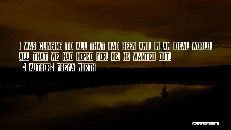 Freya North Quotes: I Was Clinging To All That Had Been And, In An Ideal World, All That We Had Hoped For. He,