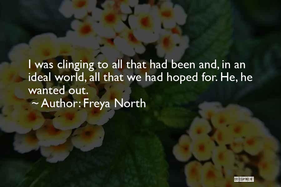 Freya North Quotes: I Was Clinging To All That Had Been And, In An Ideal World, All That We Had Hoped For. He,