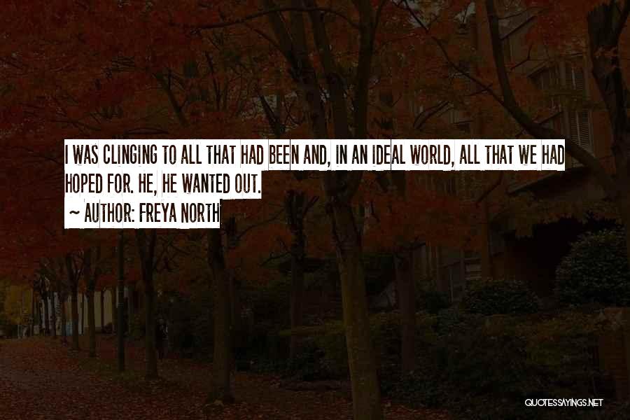 Freya North Quotes: I Was Clinging To All That Had Been And, In An Ideal World, All That We Had Hoped For. He,