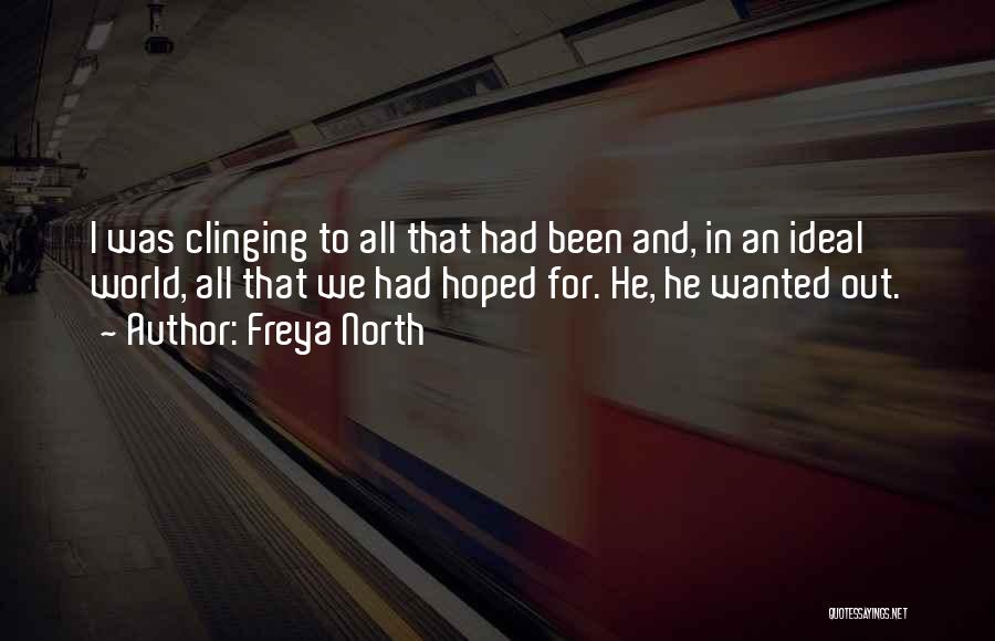 Freya North Quotes: I Was Clinging To All That Had Been And, In An Ideal World, All That We Had Hoped For. He,