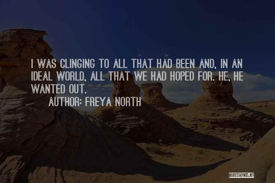 Freya North Quotes: I Was Clinging To All That Had Been And, In An Ideal World, All That We Had Hoped For. He,