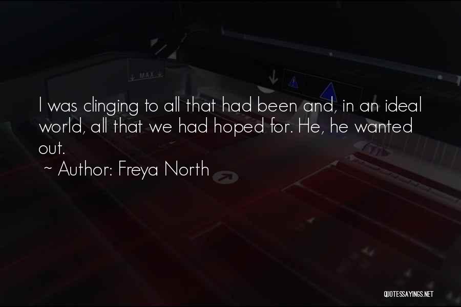 Freya North Quotes: I Was Clinging To All That Had Been And, In An Ideal World, All That We Had Hoped For. He,