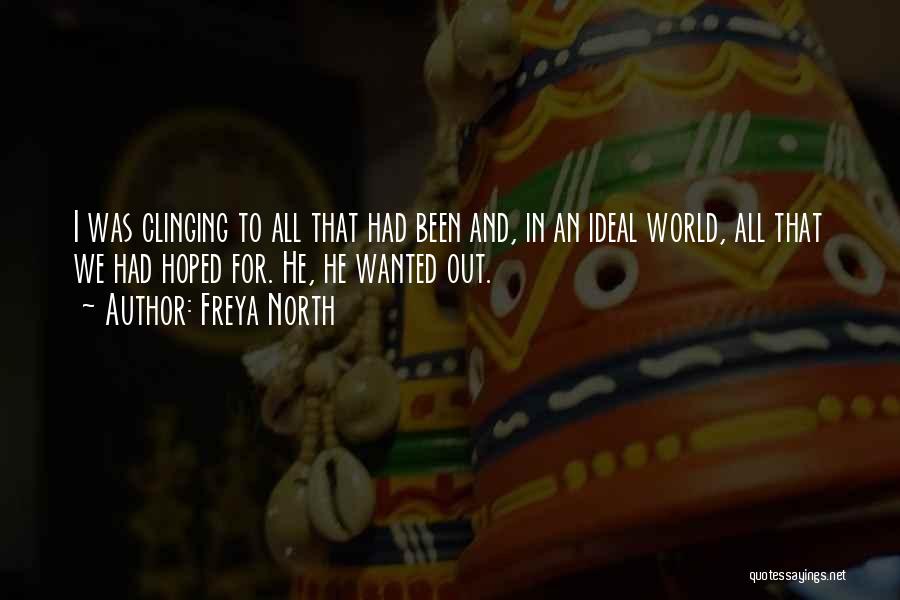 Freya North Quotes: I Was Clinging To All That Had Been And, In An Ideal World, All That We Had Hoped For. He,