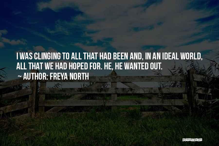 Freya North Quotes: I Was Clinging To All That Had Been And, In An Ideal World, All That We Had Hoped For. He,