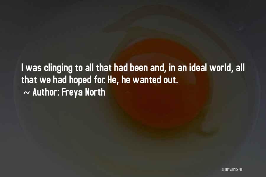 Freya North Quotes: I Was Clinging To All That Had Been And, In An Ideal World, All That We Had Hoped For. He,