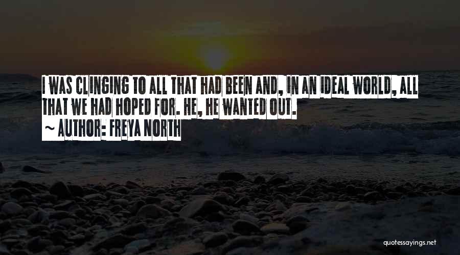 Freya North Quotes: I Was Clinging To All That Had Been And, In An Ideal World, All That We Had Hoped For. He,