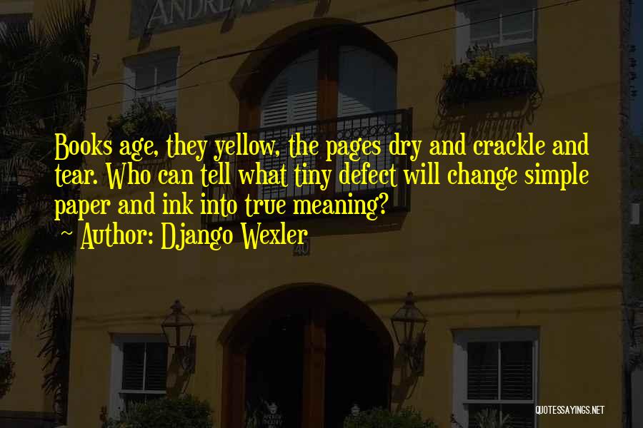 Django Wexler Quotes: Books Age, They Yellow, The Pages Dry And Crackle And Tear. Who Can Tell What Tiny Defect Will Change Simple