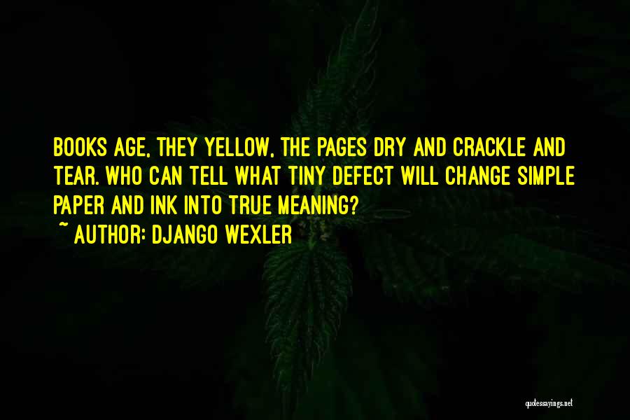 Django Wexler Quotes: Books Age, They Yellow, The Pages Dry And Crackle And Tear. Who Can Tell What Tiny Defect Will Change Simple