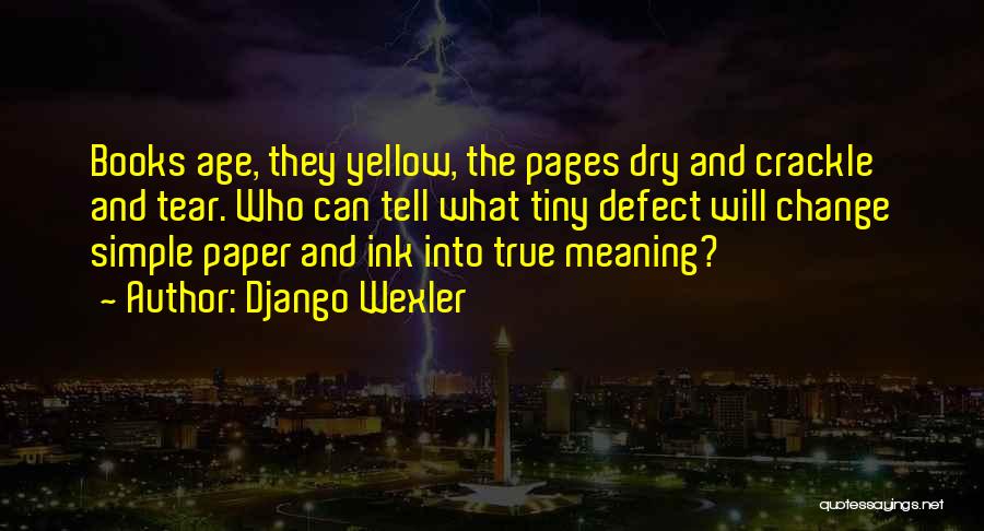 Django Wexler Quotes: Books Age, They Yellow, The Pages Dry And Crackle And Tear. Who Can Tell What Tiny Defect Will Change Simple