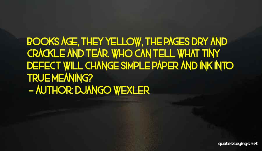 Django Wexler Quotes: Books Age, They Yellow, The Pages Dry And Crackle And Tear. Who Can Tell What Tiny Defect Will Change Simple