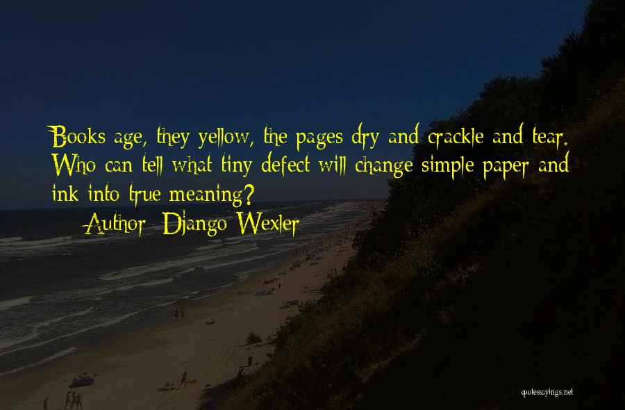 Django Wexler Quotes: Books Age, They Yellow, The Pages Dry And Crackle And Tear. Who Can Tell What Tiny Defect Will Change Simple