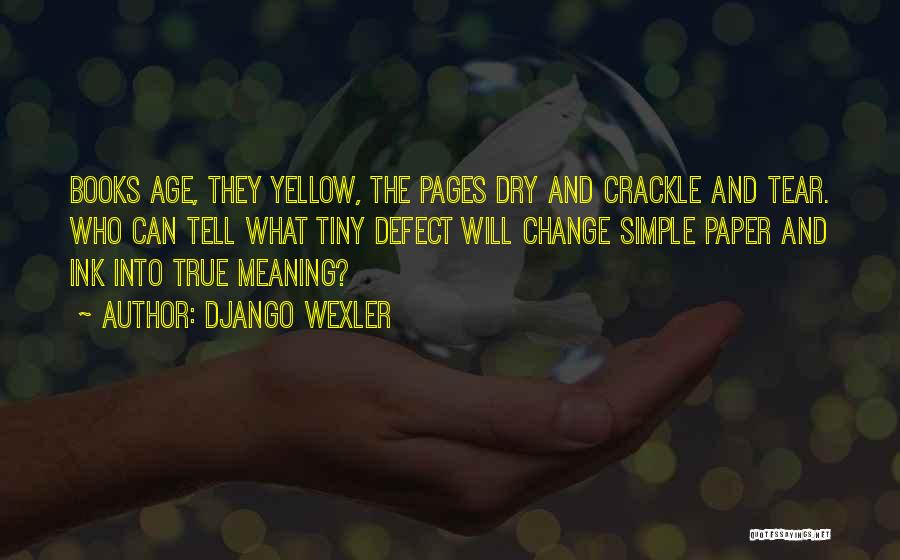 Django Wexler Quotes: Books Age, They Yellow, The Pages Dry And Crackle And Tear. Who Can Tell What Tiny Defect Will Change Simple