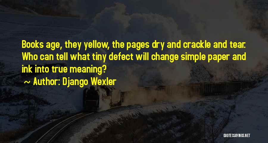 Django Wexler Quotes: Books Age, They Yellow, The Pages Dry And Crackle And Tear. Who Can Tell What Tiny Defect Will Change Simple