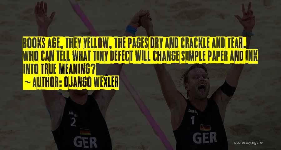 Django Wexler Quotes: Books Age, They Yellow, The Pages Dry And Crackle And Tear. Who Can Tell What Tiny Defect Will Change Simple