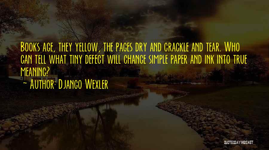 Django Wexler Quotes: Books Age, They Yellow, The Pages Dry And Crackle And Tear. Who Can Tell What Tiny Defect Will Change Simple