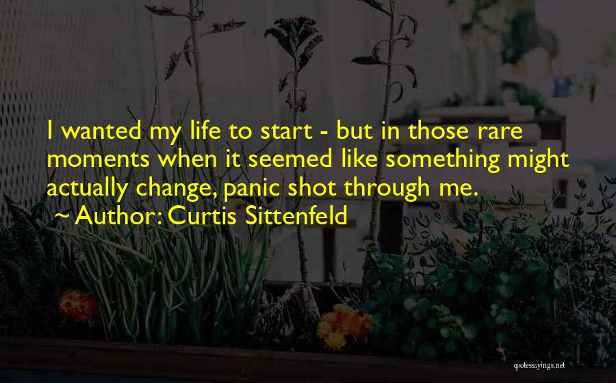 Curtis Sittenfeld Quotes: I Wanted My Life To Start - But In Those Rare Moments When It Seemed Like Something Might Actually Change,