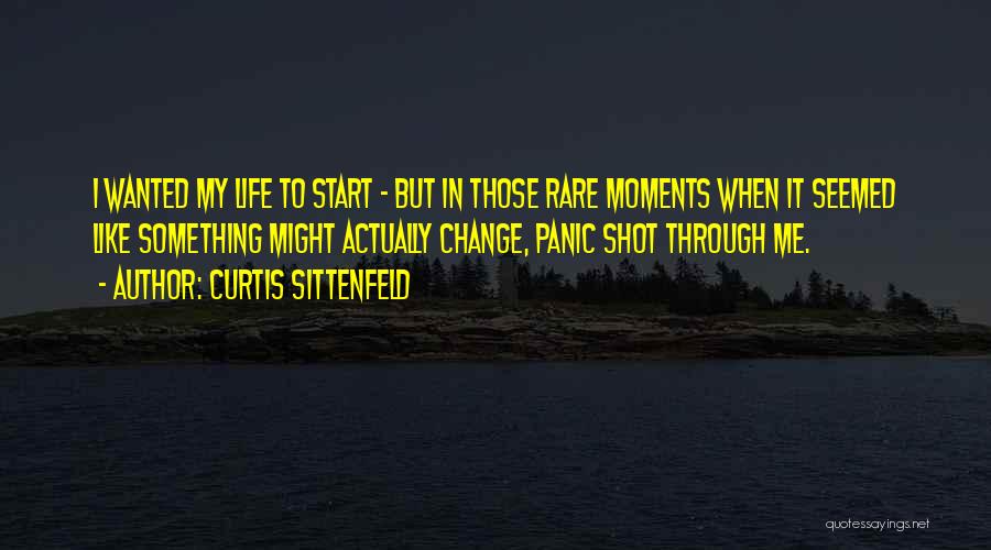 Curtis Sittenfeld Quotes: I Wanted My Life To Start - But In Those Rare Moments When It Seemed Like Something Might Actually Change,