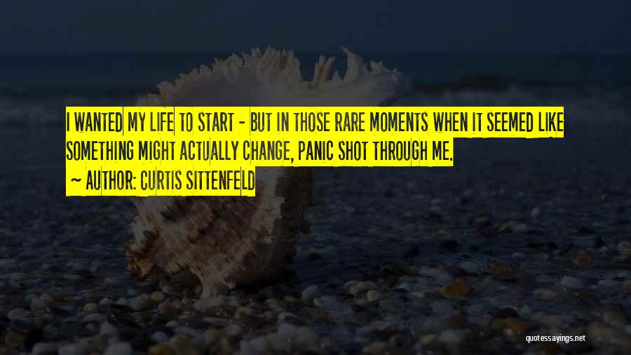 Curtis Sittenfeld Quotes: I Wanted My Life To Start - But In Those Rare Moments When It Seemed Like Something Might Actually Change,