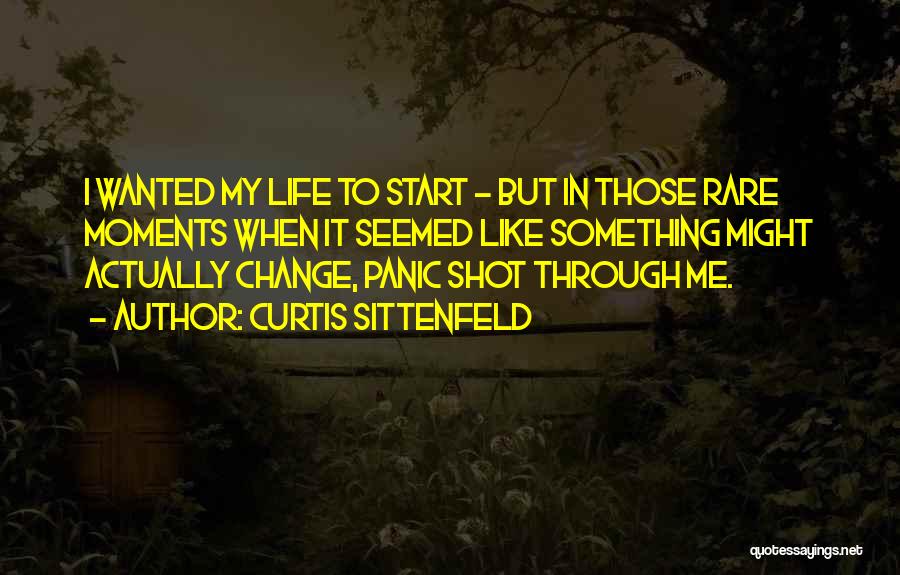 Curtis Sittenfeld Quotes: I Wanted My Life To Start - But In Those Rare Moments When It Seemed Like Something Might Actually Change,