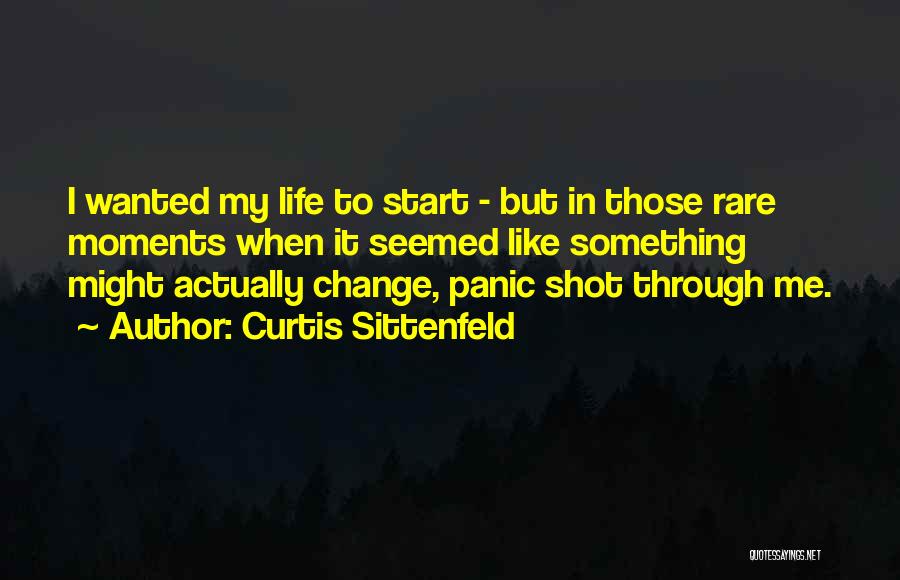 Curtis Sittenfeld Quotes: I Wanted My Life To Start - But In Those Rare Moments When It Seemed Like Something Might Actually Change,