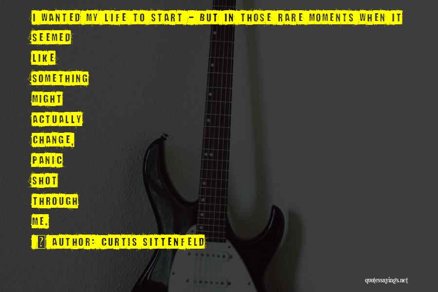 Curtis Sittenfeld Quotes: I Wanted My Life To Start - But In Those Rare Moments When It Seemed Like Something Might Actually Change,