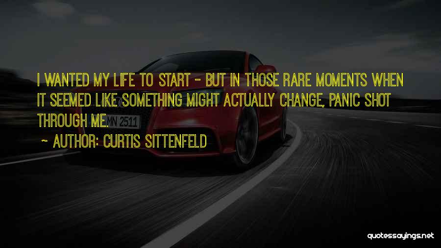 Curtis Sittenfeld Quotes: I Wanted My Life To Start - But In Those Rare Moments When It Seemed Like Something Might Actually Change,