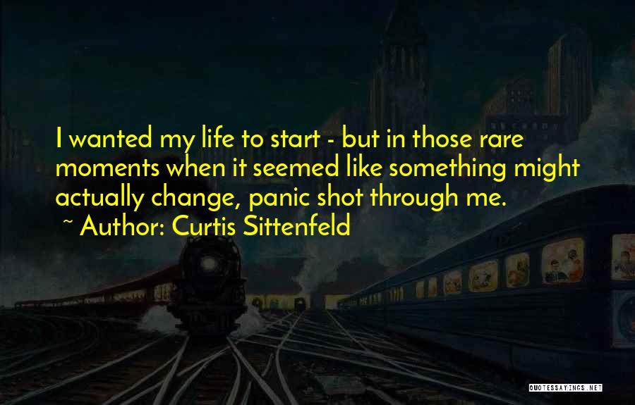 Curtis Sittenfeld Quotes: I Wanted My Life To Start - But In Those Rare Moments When It Seemed Like Something Might Actually Change,