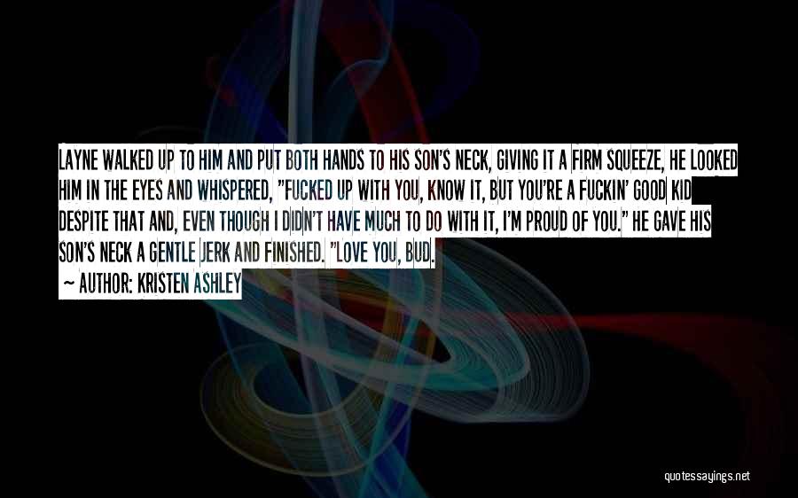 Kristen Ashley Quotes: Layne Walked Up To Him And Put Both Hands To His Son's Neck, Giving It A Firm Squeeze, He Looked