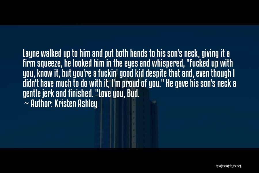 Kristen Ashley Quotes: Layne Walked Up To Him And Put Both Hands To His Son's Neck, Giving It A Firm Squeeze, He Looked