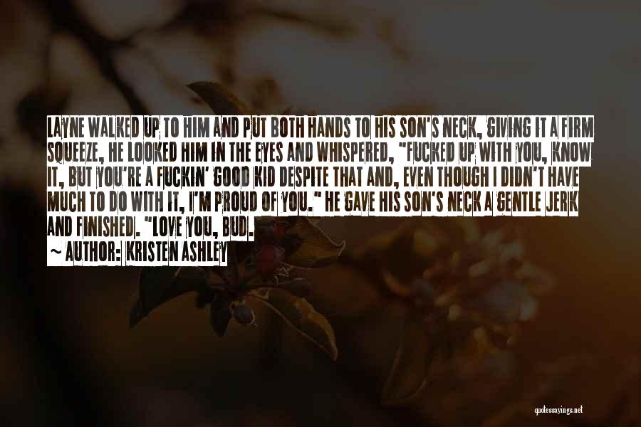 Kristen Ashley Quotes: Layne Walked Up To Him And Put Both Hands To His Son's Neck, Giving It A Firm Squeeze, He Looked