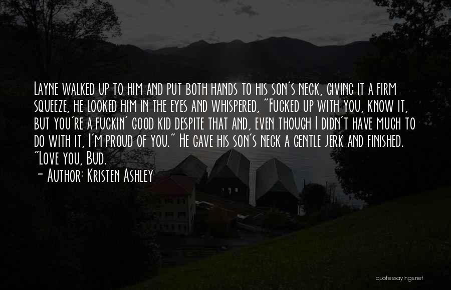 Kristen Ashley Quotes: Layne Walked Up To Him And Put Both Hands To His Son's Neck, Giving It A Firm Squeeze, He Looked