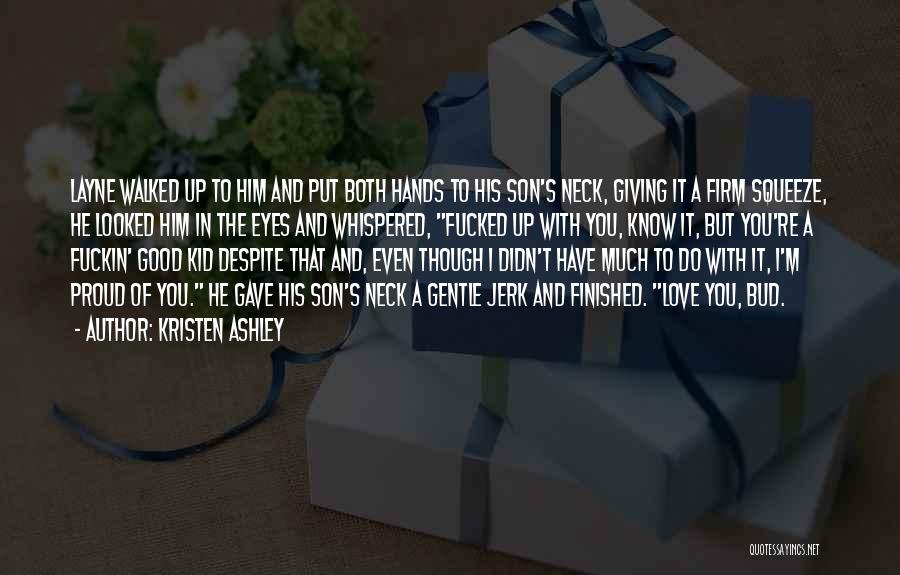 Kristen Ashley Quotes: Layne Walked Up To Him And Put Both Hands To His Son's Neck, Giving It A Firm Squeeze, He Looked